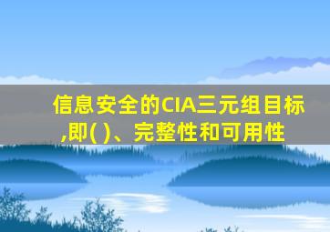 信息安全的CIA三元组目标,即( )、完整性和可用性